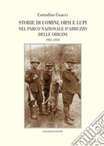 Storie di uomini, orsi e lupi nel Parco nazionale d'Abruzzo delle origini. 1921-1933 libro di Guacci Corradino