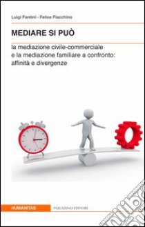 Nediare si può. La mediazione civile-commerciale e la mediazione familiare a confronto. Affinità e divergenze libro di Fantini Luigi; Fiacchino Felice