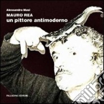 Mauro Rea. Un pittore antimoderno. Catalogo della mostra (Campobasso, 31 marzo-14 aprile 2012). Ediz. illustrata. Con DVD libro di Rea Mauro; Masi A. (cur.)