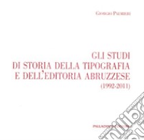 Gli studi di storia della tipografia e dell'editoria abruzzese (1992-2011) libro di Palmieri Giorgio