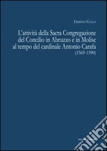 L'attività della sacra congregazione del Concilio in Abruzzo e in Molise al tempo del cardinale Antonio Carafa (1569-1590) libro di Gallo Erminio