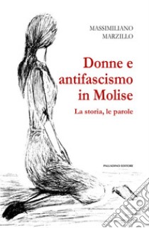 Donne e antifascismo in Molise. La storia, le parole libro di Marzillo Massimiliano