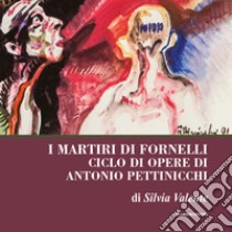 I martiri di fornelli. Ciclo di opere pittoriche di Antonio Pettinicchi libro di Valente Silvia