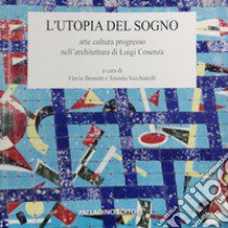 L'utopia del sogno. Arte cultura progresso nell'architettura di Luigi Cosenza libro di Brunetti F. (cur.); Vecchiarelli T. (cur.)