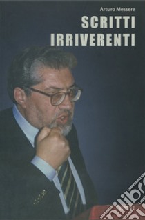 Scritti irriverenti libro di Messere Arturo