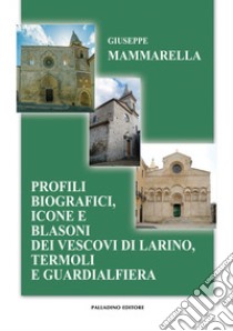 Profili biografici, icone e blasoni dei vescovi di Larino, Termoli e Guardialfiera libro di Mammarella Giuseppe