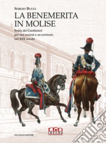 La benemerita in Molise. Storia dei Carabinieri per una società e un territorio nel XIX secolo libro di Bucci Sergio