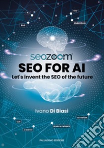 SEO for AI. Let's invent the SEO of the future libro di Di Biasi Ivano