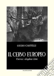 Il cervo europeo. Cervus elaphus Linn libro di Castelli Guido