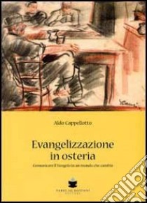 Evangelizzazione in osteria. Comunicare il vangelo in un mondo che cambia libro di Cappellotto Aldo