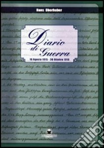 Diario di guerra. 16 agosto 1915-30 ottobre 1918 libro di Oberhuber Hans