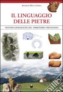 Il linguaggio delle pietre. Vicende geologiche del territorio trevigiano libro di Della Libera Antonio