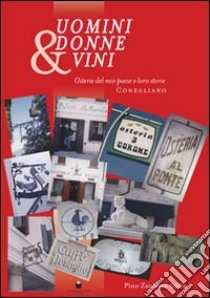 Uomini, donne e vino. Osterie del mio paese e loro storie. Conegliano libro di Zardetto Pino