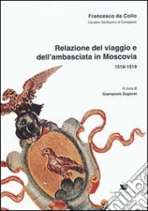 Relazione del viaggio e dell'ambasciata in Moscovia libro di Da Collo Francesco; Zagonel G. (cur.)