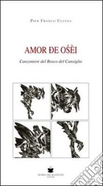 Amor de oséi. Canzoniere del bosco del Cansiglio libro di Uliana Pier Franco