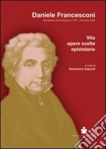 Daniele Francesconi. Belvedere di Cordignano 1761-Venezia 1835. Vita, opere scelte, epistolario libro di Zagonel Giampaolo