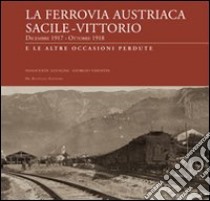 La ferrovia austriaca Sacile-Vittorio Veneto dicembre 1917-ottobre 1918 e le altre occasioni perdute. Ediz. illustrata libro di Azzalini Innocente; Visentin Giorgio