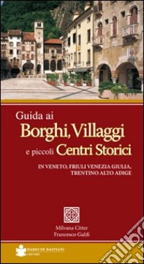 Guida ai borghi, villaggi e piccoli centri storici in Veneto, Friuli Venezia Giulia, Trentino Alto Adige libro di Citter Milvana - Galifi Francesco