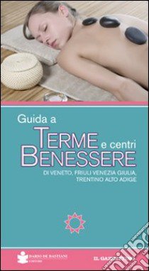 Guida a terme e centri benessere di Veneto, Friuli Venezia Giulia, Trentino Alto Adige libro di Zanolli Renato; Carrer Barbara