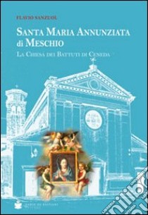 Santa Maria Annunziata di Meschio. La chiesa dei battuti di Ceneda libro di Sanzuol Flavio