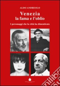 Venezia la fama e l'oblio. I personaggi che la città ha dimenticato libro di Anderolo Aldo