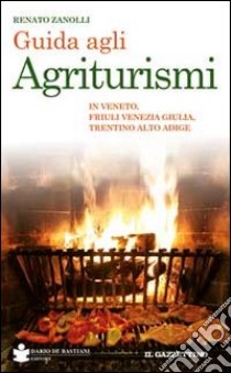 Guida agli agriturismi. In Veneto, Friuli Venezia Giulia, Trentino Alto Adige libro di Zanolli Renato