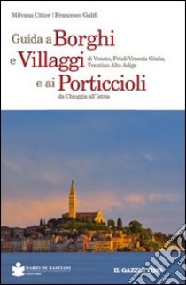 Guida a borghi e villaggi di Veneto, Friuli Venezia Giulia, Trentino Alto Adige e ai porticcioli da Chioggia all'Istria libro di Citter Milvana; Galifi Francesco