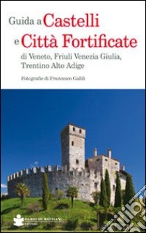 Guida a castelli e città fortificate di Veneto, Friuli Venezia Giulia, Trentino Alto Adige libro di Galifi Francesco