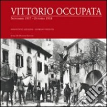 Vittorio occupata. Novembre 1917-Ottobre 1918 libro di Azalini Innocente; Visentin Giorgio