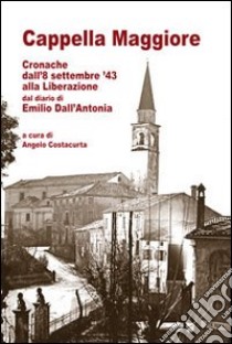 Cappella Maggiore cronache dall'8 settembre '43 alla liberazione. Dal diario di Emilio Dall'Antonia libro di Costacurta A. (cur.)