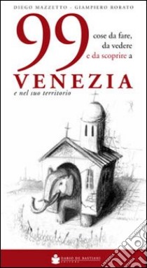 99 cose da fare, da vedere e da scoprire a Venezia e nel suo territorio libro di Mazzetto Diego; Rorato Giampiero