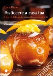 Pasticcere a casa tua. I segreti della pasticceria a portata di tutti libro di Diana Luca; Rorato Giampiero