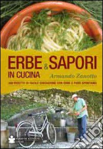 Erbe & sapori in cucina. 350 ricette di facile esecuzione con erbe e fiori spontanei libro di Zanotto Armando