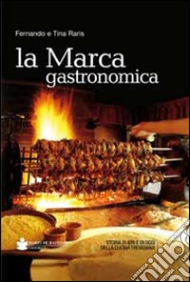 La marca gastronomica. Storia di ieri e di oggi della cucina trevigiana libro di Raris Fernando; Raris Tina