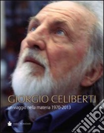 Giorgio Celiberti. Un viagio nella materia 1970-2013. Ediz. illustrata libro