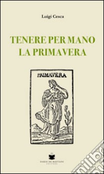 Tenere per mano la primavera libro di Cesca Luigi