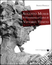 Augusto Murer il monumento ai caduti di Vittorio Veneto. Ediz. illustrata libro di Posocco Franco