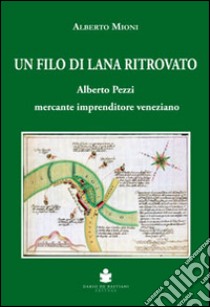 Un filo di lana ritrovato. Alberto Pezzi mercante imprenditore veneziano libro di Mioni Alberto