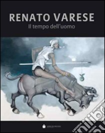 Renato Varese. Il tempo dell'uomo. Ediz. illustrata libro di Dal Fabbro D. (cur.)