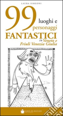 99 luoghi e personaggi fantastici in Veneto e Friuli Venezia Giulia libro di Simeoni Laura