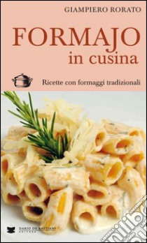 Formajo in cucina. Ricette con formaggi tradizionali libro di Rorato Giampiero