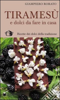 Tiramesù e dolci da fare in casa. Ricette dei dolci della tradizione libro di Rorato Giampiero