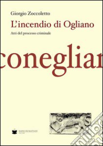 L'incendio di Ogliano. Atti del processo criminale libro di Zoccoletto Giorgio