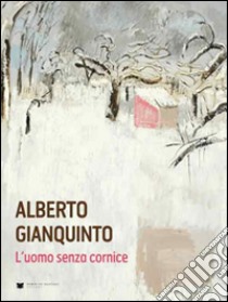 Alberto Gianquinto. L'uomo senza cornice. Ediz. illustrata libro di Marangon Dino; Dal Fabbro D. (cur.)