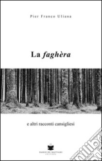 La faghera e altri racconti cansigliesi libro di Uliana Pier Franco