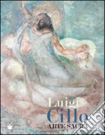 Luigi Cillo. Arte sacra. Ediz. illustrata libro di Dal Fabbro D. (cur.)