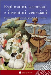 Eploratori, scienziati e inventori veneziani. Personaggi che hanno fatto grande la Serenissima libro di Carrer B. (cur.)