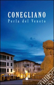 Conegliano perla del Veneto libro di Da Re Lucia; Galifi Francesco; Shinkai Shiho