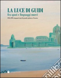 La luce di Guidi fra spazi e linguaggi nuovi. 1945-1995 cinquant'anni di grande pittura a Venezia. Ediz. illustrata libro di Granzotto G. (cur.); Marangon D. (cur.)