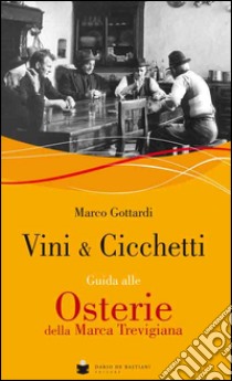 Vini & cicchetti. Guida alle osterie della Marca trevigiana libro di Gottardi Marco